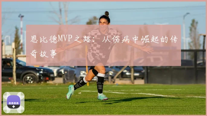 恩比德MVP之路：从伤病中崛起的传奇故事