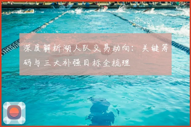 深度解析湖人队交易动向：关键筹码与三大补强目标全梳理